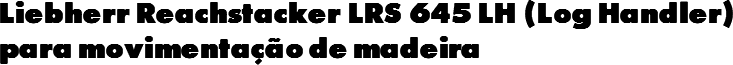 Liebherr Reachstacker LRS 645 LH (Log Handler) para movimentação de madeira